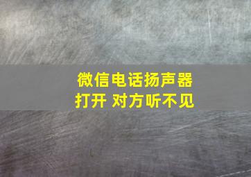 微信电话扬声器打开 对方听不见